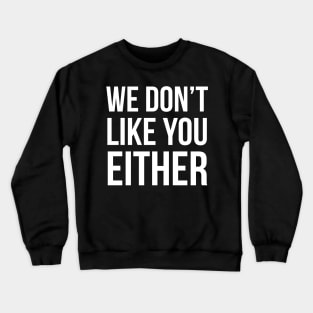 We Don't Like You Either Crewneck Sweatshirt